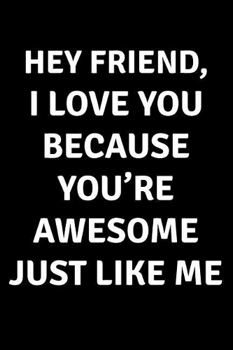 Hey Friend I Love You Because You're Awesome Just Like Me