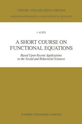 A Short Course on Functional Equations: Based Upon Recent Applications to the Social and Behavioral Sciences(3 Theory and Decision Library B)