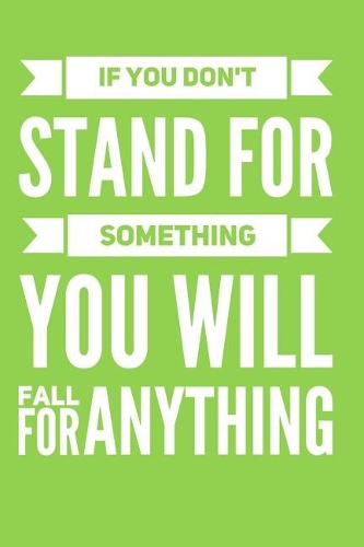 If You Don't Stand For Something You Will Fall For Anything