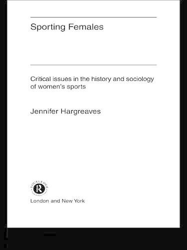 Sporting Females: Critical Issues in the History and Sociology of Women's Sport