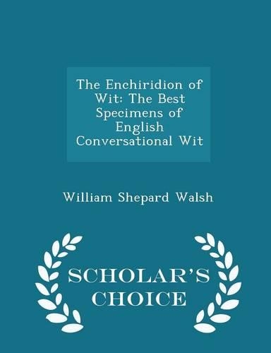 The Enchiridion of Wit: The Best Specimens of English Conversational Wit - Scholar's Choice Edition