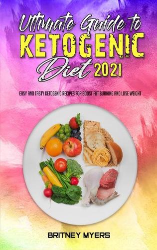 Ultimate Guide To Ketogenic Diet 2021: Easy and Tasty Ketogenic Recipes for Boost Fat Burning and Lose Weight