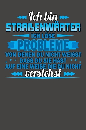 Ich bin Straßenwärter Ich löse Probleme von denen du nicht weisst dass du sie hast auf eine Weise die du nicht verstehst: Wochenplaner ohne festes Datum - für ein ganzes Jahr