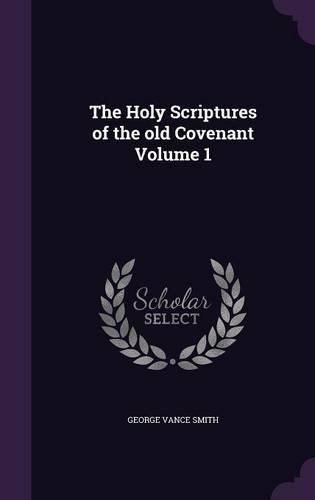 The Holy Scriptures of the old Covenant Volume 1