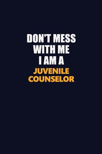 Don't Mess With Me I Am A Juvenile Counselor: Career journal, notebook and writing journal for encouraging men, women and kids. A framework for building your career.