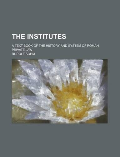 The Institutes; A Text-Book of the History and System of Roman Private Law