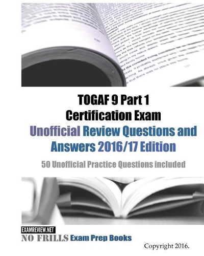 TOGAF 9 Part 1 Certification Exam Unofficial Review Questions and Answers 2016/17 Edition: 50 Unofficial Practice Questions included