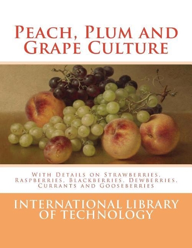 Peach, Plum and Grape Culture: With Details on Strawberries, Raspberries, Blackberries, Dewberries, Currants and Gooseberries