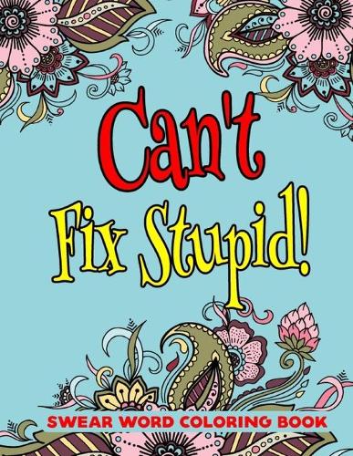 Can't Fix Stupid! Swear Word Coloring Book: Swear Word Coloring Book For Stress Relief and Relaxation-8.5 X 11 Inches 50 Pages Motivational And Inspirational Adult Coloring Bookk