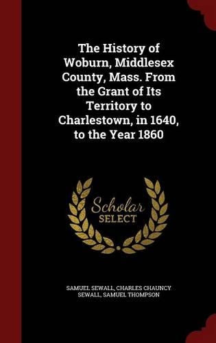 The History of Woburn, Middlesex County, Mass. From the Grant of Its Territory to Charlestown, in 1640, to the Year 1860