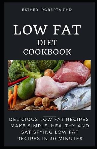 Low Fat Diet Cookbook: Prefect Guide and Cookbook of Low Fat Diet with Healthy Recipe for Meal Plan