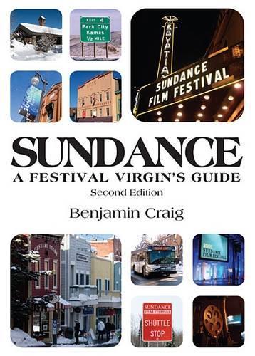 Sundance - A Festival Virgin's Guide (2nd Edition): Surviving and thriving in Park City at America's most important film festival.