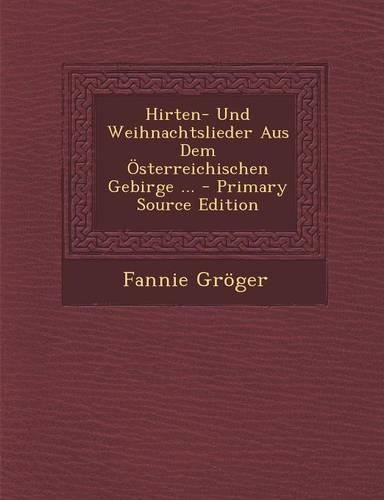 Hirten- Und Weihnachtslieder Aus Dem Osterreichischen Gebirge ... - Primary Source Edition
