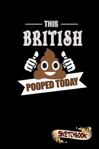 This British Pooped Today: Sketchbook, Funny Sarcastic Birthday Notebook Journal for UK Briton Lovers to Write on