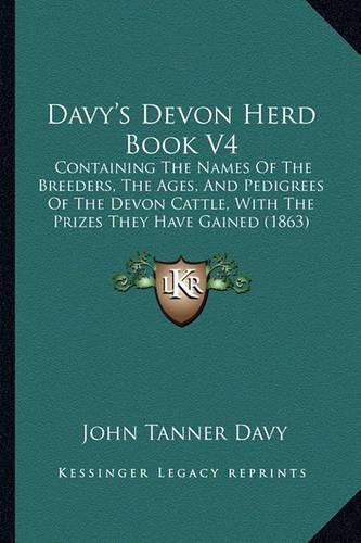Davy's Devon Herd Book V4: Containing The Names Of The Breeders, The Ages, And Pedigrees Of The Devon Cattle, With The Prizes They Have Gained (1863)