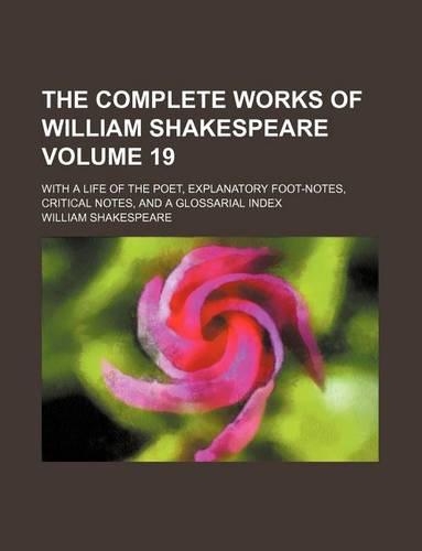 The Complete Works of William Shakespeare Volume 19; With a Life of the Poet, Explanatory Foot-Notes, Critical Notes, and a Glossarial Index