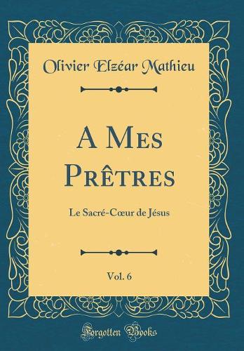 A Mes Prètres, Vol. 6: Le Sacré-Coeur de Jésus (Classic Reprint)