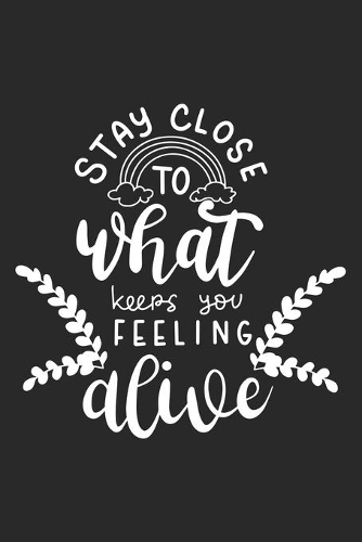 Stay Close To What Keeps You Feeling Alive: Inspirational Journal / Notebook / Diary - Inspiring Quote on Black Matte Cover - Great Birthday or Christmas Gift