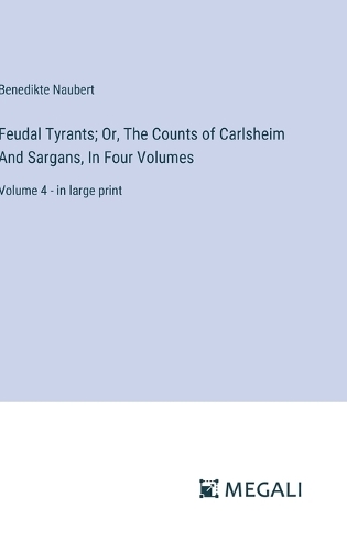 Feudal Tyrants; Or, The Counts of Carlsheim And Sargans, In Four Volumes: Volume 4 - in large print
