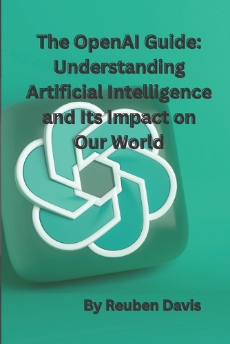 The OpenAI Guide: Understanding Artificial Intelligence and Its Impact on Our World
