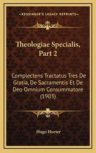 Theologiae Specialis, Part 2: Complectens Tractatus Tres De Gratia, De Sacramentis Et De Deo Omnium Consummatore (1903)