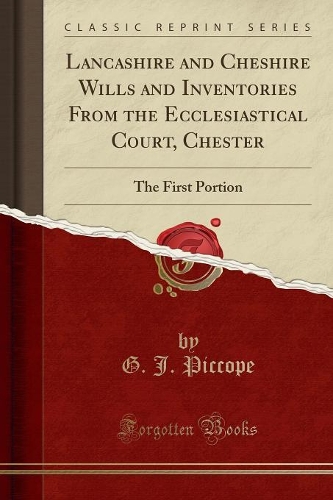 Lancashire and Cheshire Wills and Inventories from the Ecclesiastical Court, Chester: The First Portion (Classic Reprint)