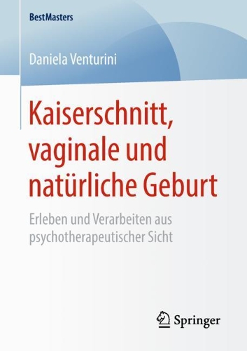 Kaiserschnitt, vaginale und natürliche Geburt: Erleben und Verarbeiten aus psychotherapeutischer Sicht(BestMasters)