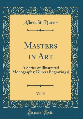 Masters in Art, Vol. 5: A Series of Illustrated Monographs; Dürer (Engravings) (Classic Reprint)