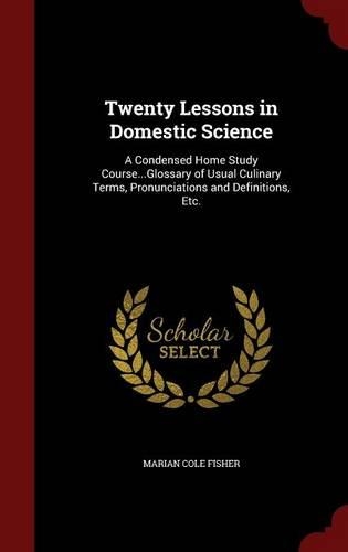 Twenty Lessons in Domestic Science: A Condensed Home Study Course...Glossary of Usual Culinary Terms, Pronunciations and Definitions, Etc.