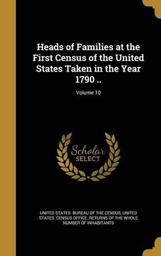Heads of Families at the First Census of the United States Taken in the Year 1790 ..; Volume 10