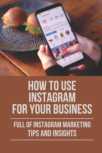 How To Use Instagram For Your Business: Full Of Instagram Marketing Tips And Insights: Instagram Rapid Growth