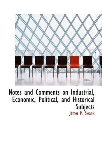 Notes and Comments on Industrial, Economic, Political, and Historical Subjects