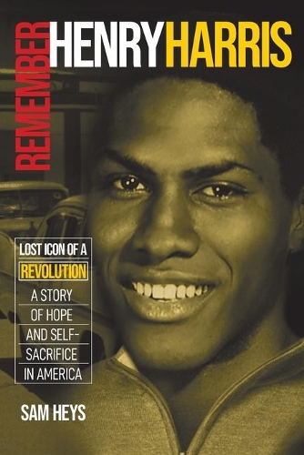 Remember Henry Harris: Lost Icon of a Revolution: A Story of Hope and Self-Sacrifice in America