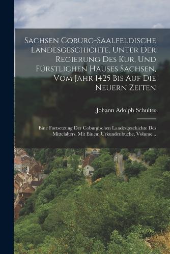 Sachsen Coburg-saalfeldische Landesgeschichte, Unter Der Regierung Des Kur, Und Fürstlichen Hauses Sachsen, Vom Jahr 1425 Bis Auf Die Neuern Zeiten