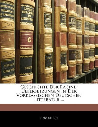 Geschichte Der Racine-Uebersetzungen in Der Vorklassischen Deutschen Litteratur ...