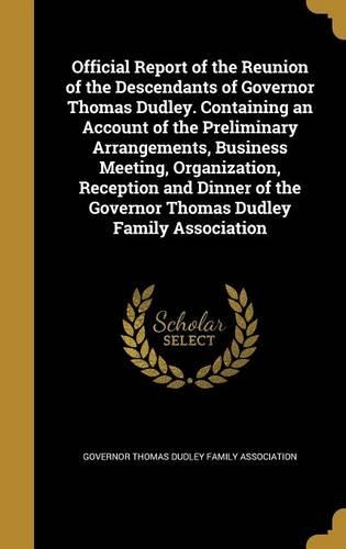 Official Report of the Reunion of the Descendants of Governor Thomas Dudley. Containing an Account of the Preliminary Arrangements, Business Meeting, Organization, Reception and Dinner of the Governor Thomas Dudley Family Association