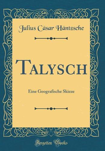 Talysch: Eine Geografische Skizze (Classic Reprint)