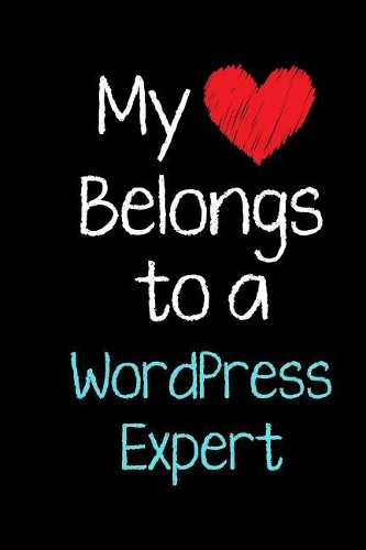 My Heart Belongs to a WordPress Expert: Appreciation Love Job Title Professional Occupation Journal Diary Notebook. For Birthday, Anniversary, Christmas, New Work Hire, Promotion, Graduati