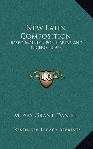 New Latin Composition: Based Mainly Upon Caesar and Cicero (1897)