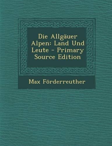 Die Allgauer Alpen: Land Und Leute - Primary Source Edition