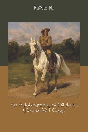 An Autobiography of Buffalo Bill (Colonel W. F. Cody)