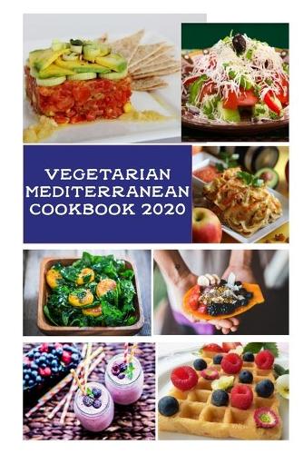 Vegetarian Mediterranean Cookbook 2020: Simple, Healthy Recipes for Better Health and Natural Weight Loss with Pictures