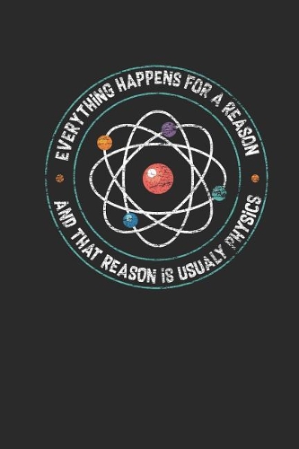 Physics - Everything Happens For A Reason: Dotted Bullet Grid Notebook / Journal (6 X 9) - Student, Teacher, Physicist, Proffesor Gift Idea