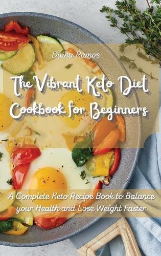 The Vibrant Keto Diet Cookbook for Beginners: A Complete Keto Recipe Book to Balance your Health and Lose Weight Faster