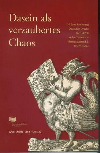 Dasein ALS Verzaubertes Chaos: 20 Jahre Sammlung Deutscher Drucke 1601-1700 Auf Den Spuren Von Herzog August D. J. (1579-1666)