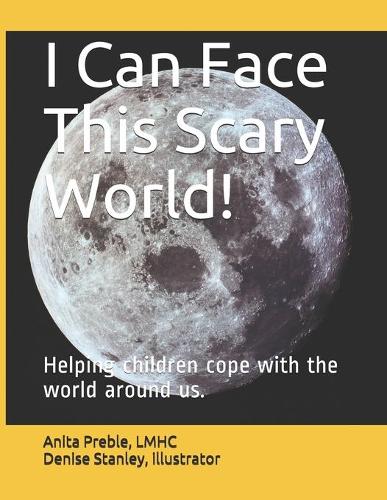 I Can Face This Scary World!: Helping children cope with the world around us.