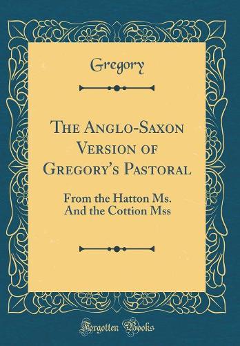 The Anglo-Saxon Version of Gregory's Pastoral: From the Hatton Ms. And the Cottion Mss (Classic Reprint)