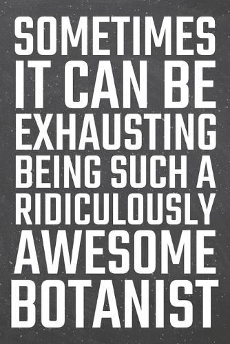 Sometimes it can be Exhausting being such a Ridiculously Awesome Botanist: Botanist Dot Grid Notebook, Planner or Journal 110 Dotted Pages Office Equipment, Supplies Funny Botanist Gift Idea for Christmas or Birthday