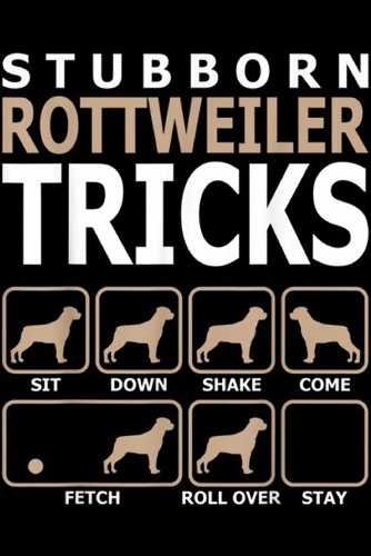 Stubborn Rottweiler Tricks sit down shake come fetch roll over stay: Stubborn Rottweiler Tricks Journal/Notebook Blank Lined Ruled 6x9 100 Pages