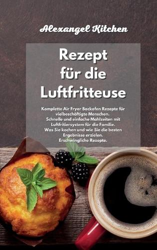 Rezept für die Luftfritteuse: Komplette Air Fryer Backofen Rezepte für vielbeschäftigte Menschen. Schnelle und einfache Mahlzeiten mit Luftfritiersystem für die Familie. Was Sie 